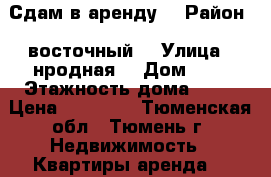 Сдам в аренду  › Район ­ восточный  › Улица ­ нродная  › Дом ­ 8 › Этажность дома ­ 10 › Цена ­ 12 000 - Тюменская обл., Тюмень г. Недвижимость » Квартиры аренда   